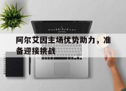 乐动体育-阿尔艾因主场优势助力，准备迎接挑战(为什么要迎接挑战)