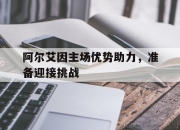 乐动体育平台-阿尔艾因主场优势助力，准备迎接挑战的简单介绍