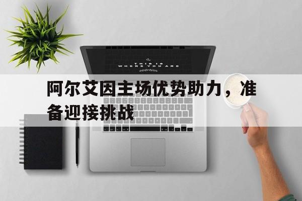 阿尔艾因主场优势助力，准备迎接挑战(为什么要迎接挑战)